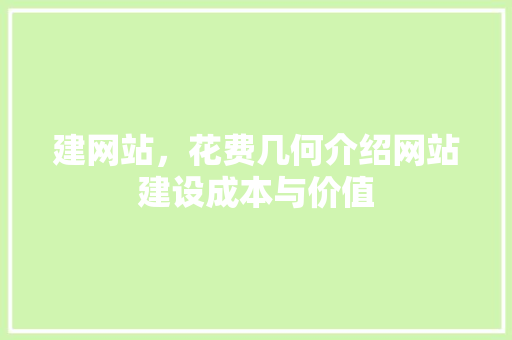 建网站，花费几何介绍网站建设成本与价值 建网站，花费几何介绍网站建设成本与价值 百度SEO