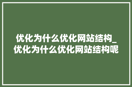 优化为什么优化网站结构_优化为什么优化网站结构呢。 优化为什么优化网站结构_优化为什么优化网站结构呢。 神马SEO