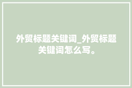 外贸标题关键词_外贸标题关键词怎么写。 外贸标题关键词_外贸标题关键词怎么写。 SEO关键词