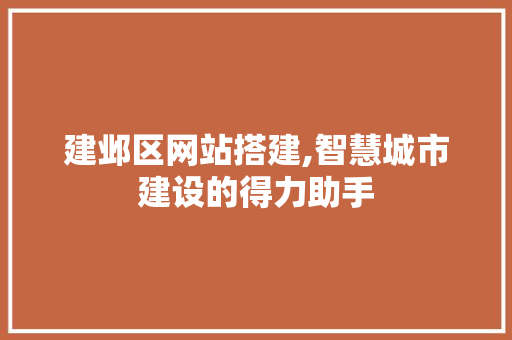 建邺区网站搭建,智慧城市建设的得力助手 建邺区网站搭建,智慧城市建设的得力助手 百度SEO