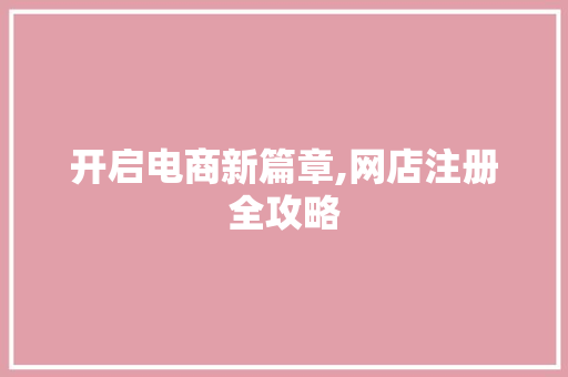 开启电商新篇章,网店注册全攻略 开启电商新篇章,网店注册全攻略 网站建设公司
