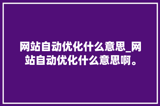 网站自动优化什么意思_网站自动优化什么意思啊。 网站自动优化什么意思_网站自动优化什么意思啊。 百度SEO