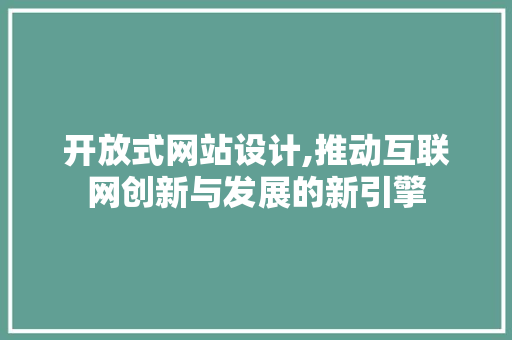 开放式网站设计,推动互联网创新与发展的新引擎 开放式网站设计,推动互联网创新与发展的新引擎 SEO关键词