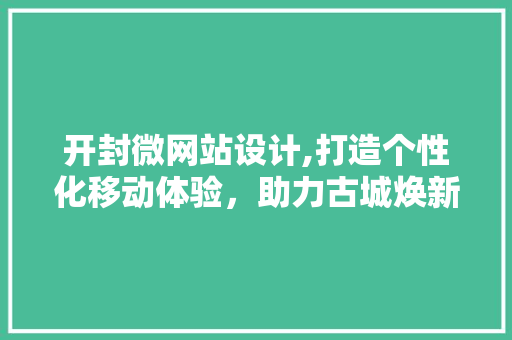 开封微网站设计,打造个性化移动体验，助力古城焕新