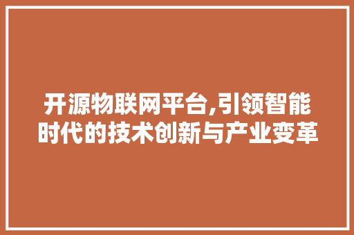 开源物联网平台,引领智能时代的技术创新与产业变革 开源物联网平台,引领智能时代的技术创新与产业变革 SEO关键词