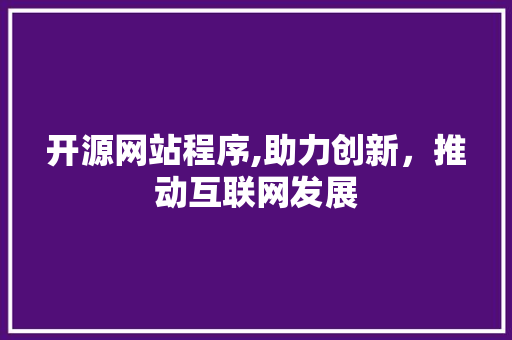 开源网站程序,助力创新，推动互联网发展 开源网站程序,助力创新，推动互联网发展 SEO关键词
