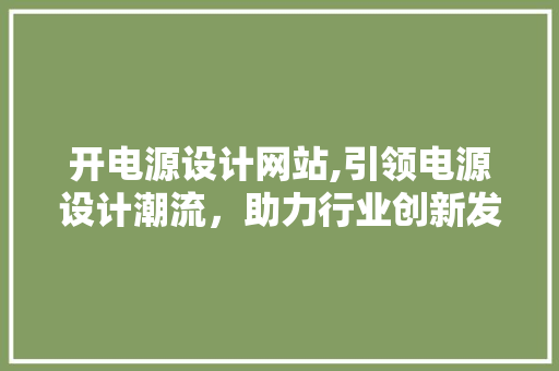 开电源设计网站,引领电源设计潮流，助力行业创新发展 开电源设计网站,引领电源设计潮流，助力行业创新发展 SEO关键词