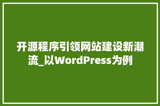 开源程序引领网站建设新潮流_以WordPress为例 开源程序引领网站建设新潮流_以WordPress为例 SEO关键词