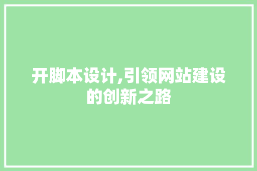 开脚本设计,引领网站建设的创新之路 开脚本设计,引领网站建设的创新之路 网站建设公司