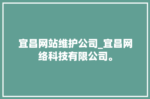 宜昌网站维护公司_宜昌网络科技有限公司。 宜昌网站维护公司_宜昌网络科技有限公司。 网站建设公司