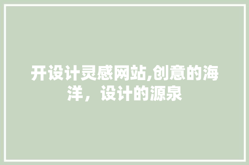开设计灵感网站,创意的海洋，设计的源泉 开设计灵感网站,创意的海洋，设计的源泉 网站建设公司