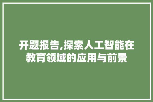 开题报告,探索人工智能在教育领域的应用与前景 开题报告,探索人工智能在教育领域的应用与前景 网站建设公司