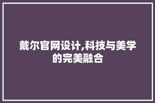 戴尔官网设计,科技与美学的完美融合