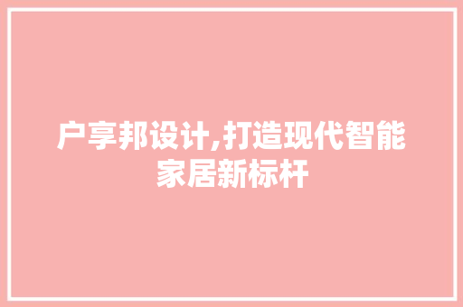 户享邦设计,打造现代智能家居新标杆 户享邦设计,打造现代智能家居新标杆 必应SEO