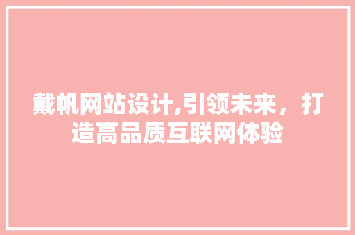 戴帆网站设计,引领未来，打造高品质互联网体验 戴帆网站设计,引领未来，打造高品质互联网体验 SEO关键词
