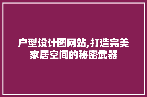 户型设计图网站,打造完美家居空间的秘密武器 户型设计图网站,打造完美家居空间的秘密武器 网站建设公司