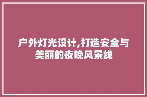 户外灯光设计,打造安全与美丽的夜晚风景线 户外灯光设计,打造安全与美丽的夜晚风景线 SEO关键词