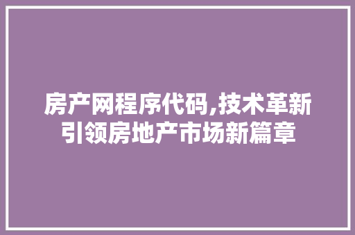 房产网程序代码,技术革新引领房地产市场新篇章
