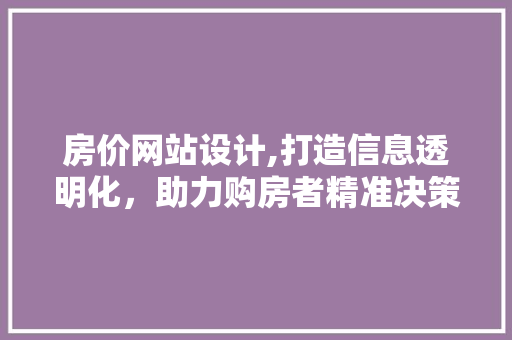 房价网站设计,打造信息透明化，助力购房者精准决策