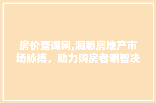房价查询网,洞悉房地产市场脉搏，助力购房者明智决策 房价查询网,洞悉房地产市场脉搏，助力购房者明智决策 必应SEO
