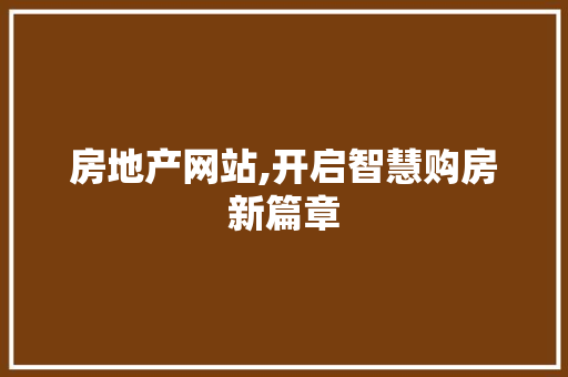 房地产网站,开启智慧购房新篇章 网站建设公司 房地产网站,开启智慧购房新篇章 房地产网站,开启智慧购房新篇章 网站建设公司