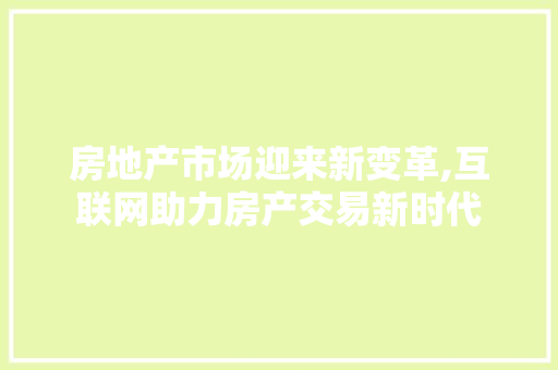 房地产市场迎来新变革,互联网助力房产交易新时代 网站建设公司 房地产市场迎来新变革,互联网助力房产交易新时代 房地产市场迎来新变革,互联网助力房产交易新时代 网站建设公司