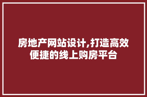 房地产网站设计,打造高效便捷的线上购房平台 房地产网站设计,打造高效便捷的线上购房平台 网站建设公司