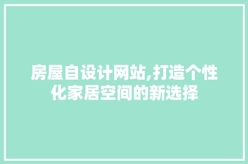 房屋自设计网站,打造个性化家居空间的新选择 房屋自设计网站,打造个性化家居空间的新选择 必应SEO