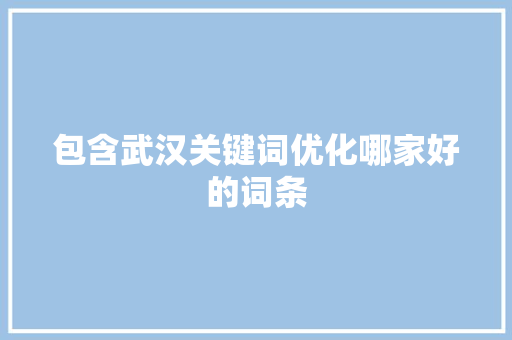 包含武汉关键词优化哪家好的词条 包含武汉关键词优化哪家好的词条 SEO关键词