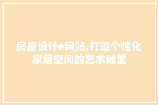 房屋设计e网站,打造个性化家居空间的艺术殿堂 房屋设计e网站,打造个性化家居空间的艺术殿堂 SEO关键词