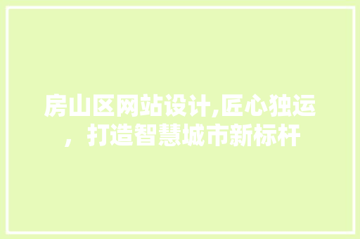 房山区网站设计,匠心独运，打造智慧城市新标杆 房山区网站设计,匠心独运，打造智慧城市新标杆 SEO关键词