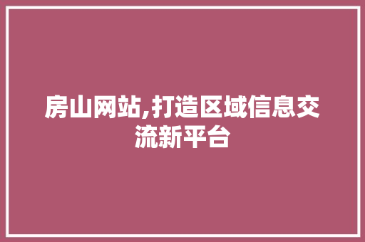 房山网站,打造区域信息交流新平台