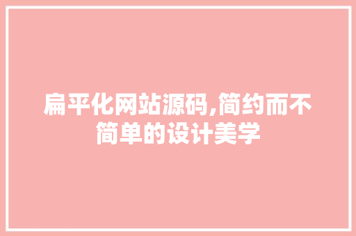 扁平化网站源码,简约而不简单的设计美学 扁平化网站源码,简约而不简单的设计美学 必应SEO