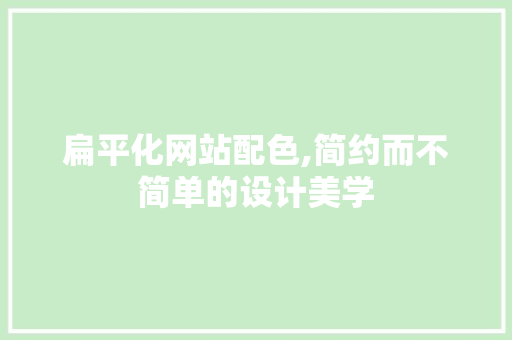 扁平化网站配色,简约而不简单的设计美学 扁平化网站配色,简约而不简单的设计美学 SEO关键词