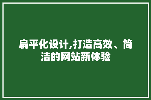 扁平化设计,打造高效、简洁的网站新体验 扁平化设计,打造高效、简洁的网站新体验 搜狗SEO