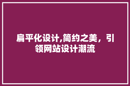扁平化设计,简约之美，引领网站设计潮流 扁平化设计,简约之美，引领网站设计潮流 SEO关键词