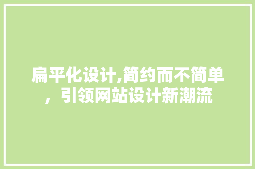 扁平化设计,简约而不简单，引领网站设计新潮流 扁平化设计,简约而不简单，引领网站设计新潮流 SEO关键词