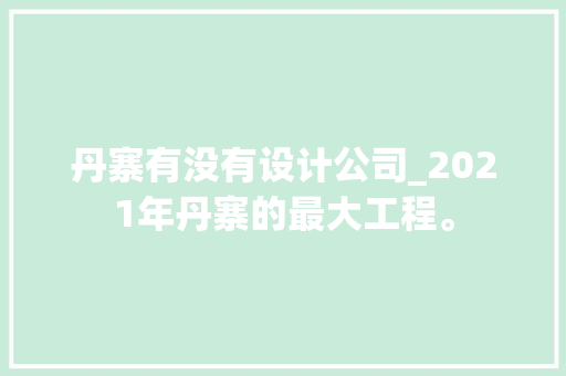 丹寨有没有设计公司_2021年丹寨的最大工程。 丹寨有没有设计公司_2021年丹寨的最大工程。 网站建设公司