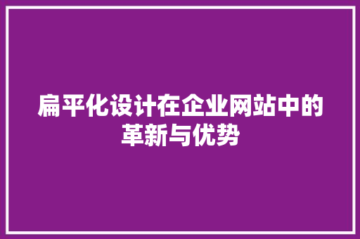 扁平化设计在企业网站中的革新与优势 扁平化设计在企业网站中的革新与优势 SEO关键词