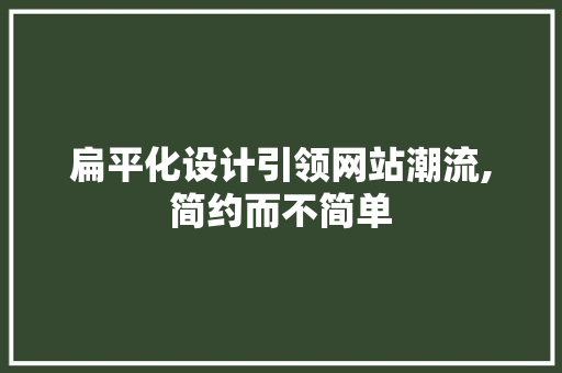 扁平化设计引领网站潮流,简约而不简单 扁平化设计引领网站潮流,简约而不简单 神马SEO