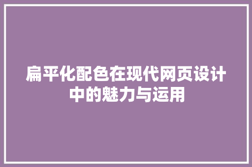 扁平化配色在现代网页设计中的魅力与运用 扁平化配色在现代网页设计中的魅力与运用 搜狗SEO
