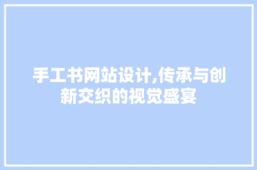 手工书网站设计,传承与创新交织的视觉盛宴 手工书网站设计,传承与创新交织的视觉盛宴 SEO关键词