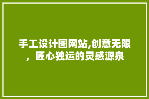 手工设计图网站,创意无限，匠心独运的灵感源泉 手工设计图网站,创意无限，匠心独运的灵感源泉 必应SEO