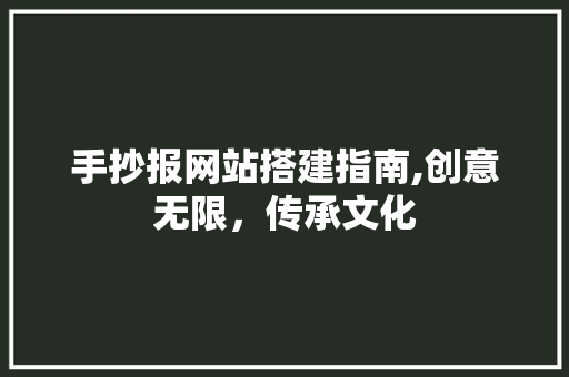 手抄报网站搭建指南,创意无限，传承文化 手抄报网站搭建指南,创意无限，传承文化 必应SEO