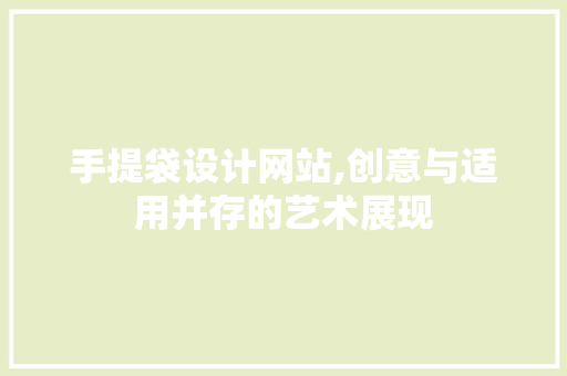 手提袋设计网站,创意与适用并存的艺术展现 手提袋设计网站,创意与适用并存的艺术展现 SEO关键词