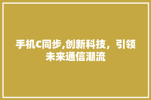 手机C同步,创新科技，引领未来通信潮流 手机C同步,创新科技，引领未来通信潮流 必应SEO