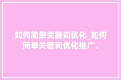 如何简单关键词优化_如何简单关键词优化推广。 如何简单关键词优化_如何简单关键词优化推广。 SEO关键词