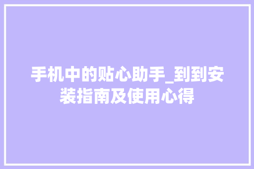 手机中的贴心助手_到到安装指南及使用心得