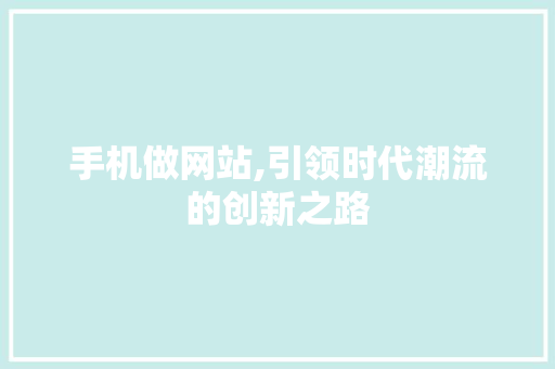 手机做网站,引领时代潮流的创新之路 手机做网站,引领时代潮流的创新之路 必应SEO