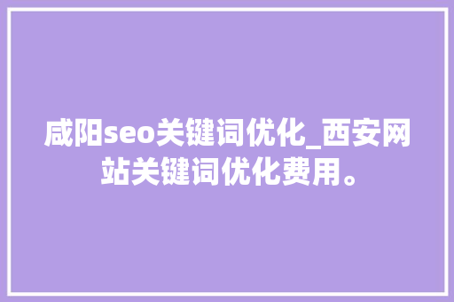咸阳seo关键词优化_西安网站关键词优化费用。 咸阳seo关键词优化_西安网站关键词优化费用。 SEO关键词